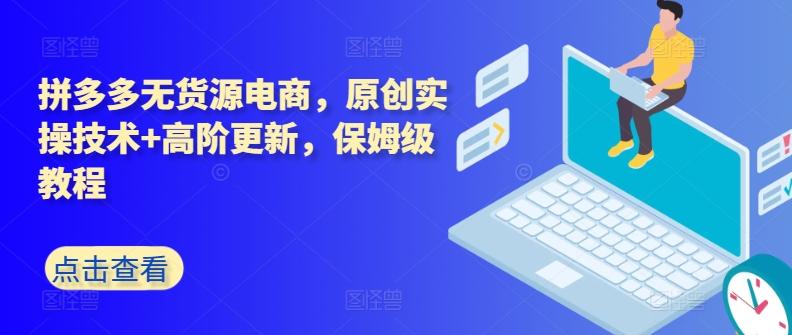 拼多多无货源电商，原创实操技术+高阶更新，保姆级教程-皮皮网创