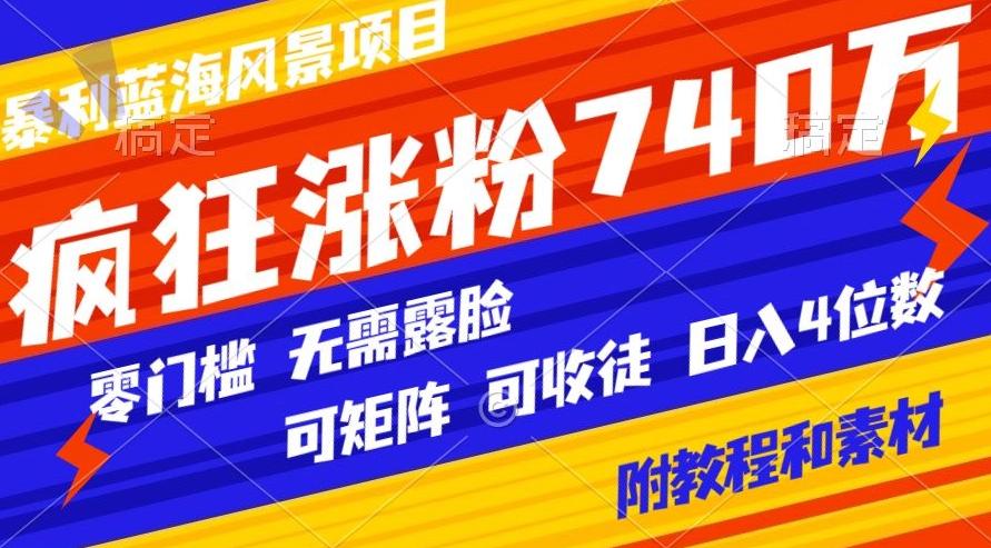 暴利蓝海风景项目疯狂涨粉740w，0门槛，无需露脸，可矩阵，可收徒，日入4位数【附教程和素材】-皮皮网创