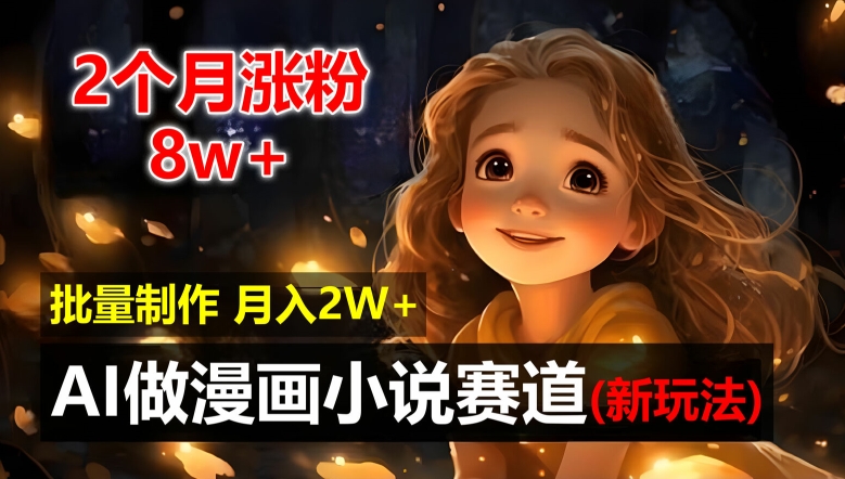 2个月涨粉8w，新玩法AI自动化做漫画小说赛道，操作简单可批量制作，新手小白轻松月入2W【揭秘】-皮皮网创