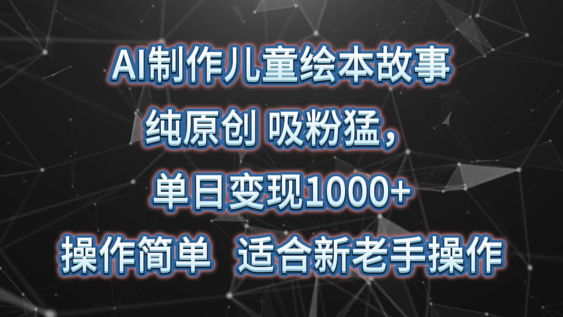AI制作儿童绘本故事，纯原创，吸粉猛，单日变现1000+，操作简单，适合新老手操作-皮皮网创
