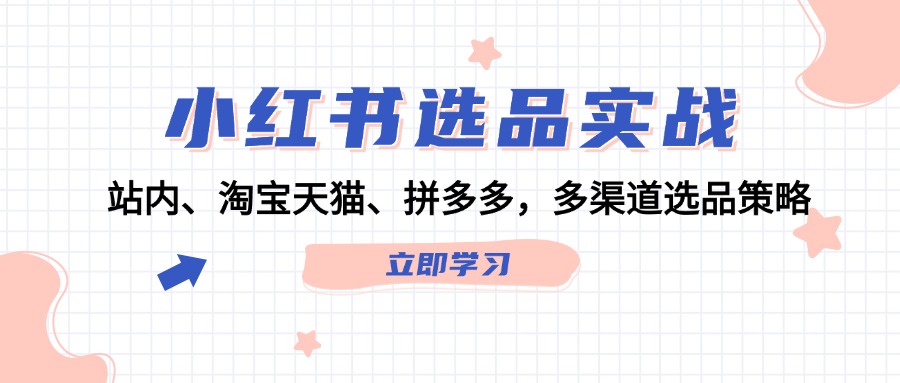 小红书选品实战：站内、淘宝天猫、拼多多，多渠道选品策略-皮皮网创