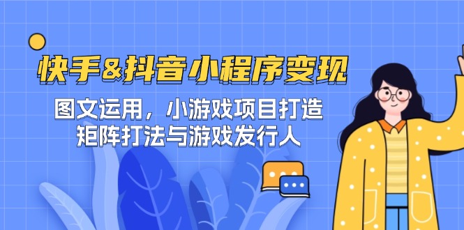 快手&抖音-小程序变现 图文运用/小游戏项目打造/矩阵打法与游戏发行人-皮皮网创