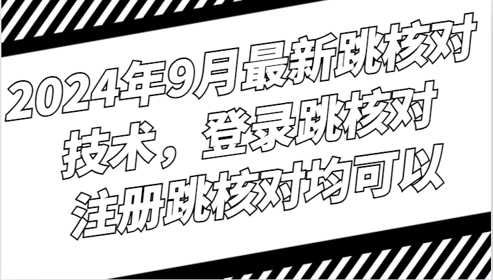 2024年9月最新跳核对技术，登录跳核对，注册跳核对均可以-皮皮网创