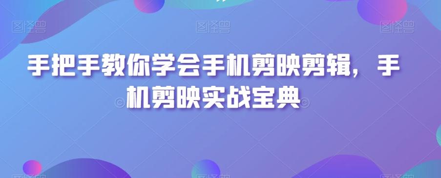手把手教你学会手机剪映剪辑，手机剪映实战宝典-皮皮网创