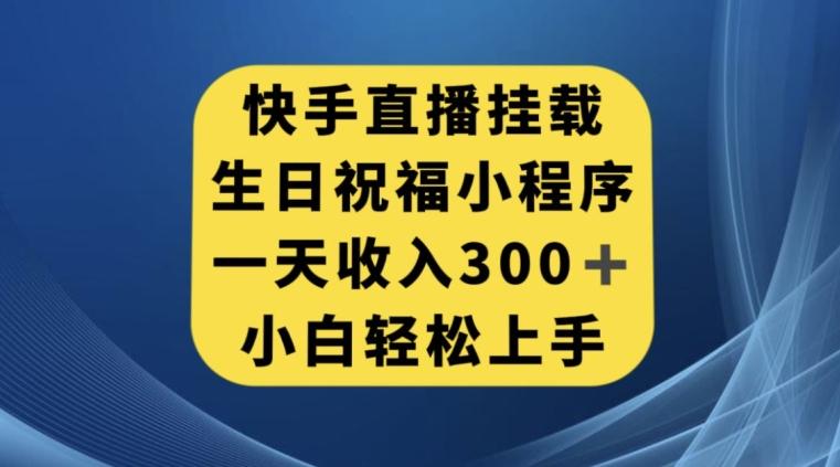 快手挂载生日祝福小程序，一天收入300+，小白轻松上手【揭秘】-皮皮网创