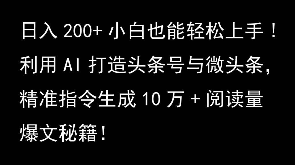 利用AI打造头条号与微头条，精准指令生成10万+阅读量爆文秘籍！日入200+小白也能轻…-皮皮网创