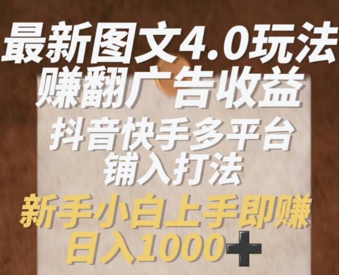 最新图文4.0玩法赚翻广告收益，抖音快手多平台铺入打法，新手小自上手即赚入1k【揭秘】-皮皮网创