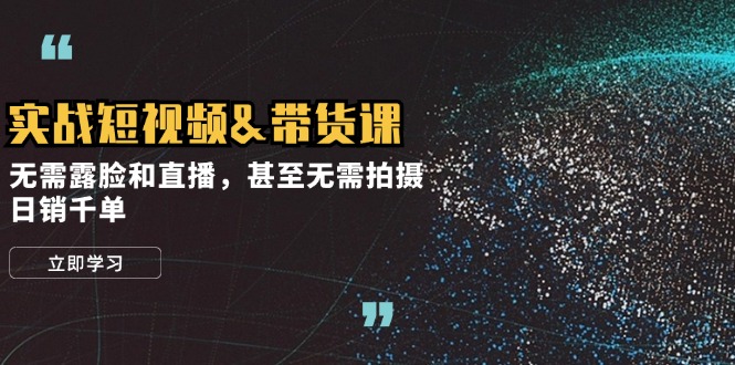 实战短视频&带货课，无需露脸和直播，甚至无需拍摄，日销千单-皮皮网创