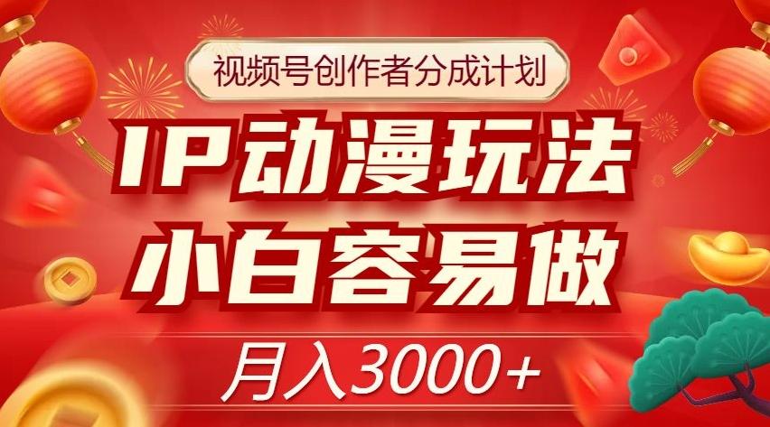 视频号创作者分成计划，IP动漫玩法，小白容易做，月入3000+【揭秘】-皮皮网创