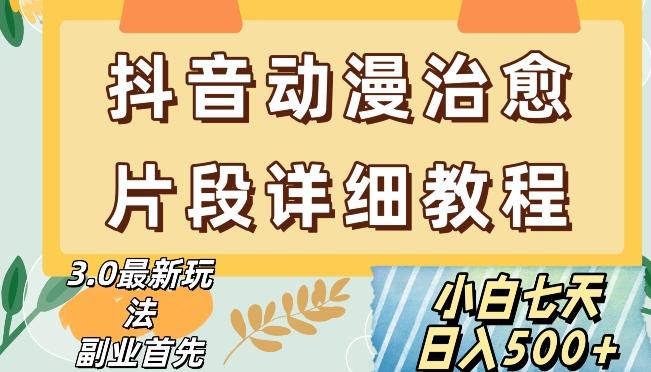 抖音热门赛道动漫片段详细制作课程，小白日入500+【揭秘】-皮皮网创