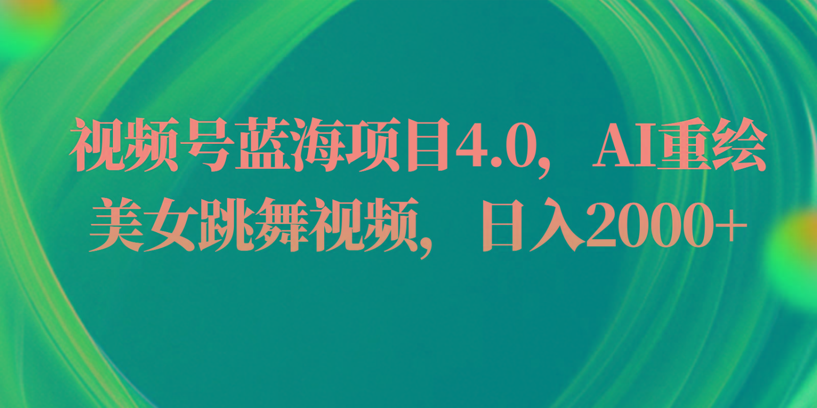 视频号蓝海项目4.0和拓展玩法，AI重绘美女跳舞视频，日入2000+-皮皮网创