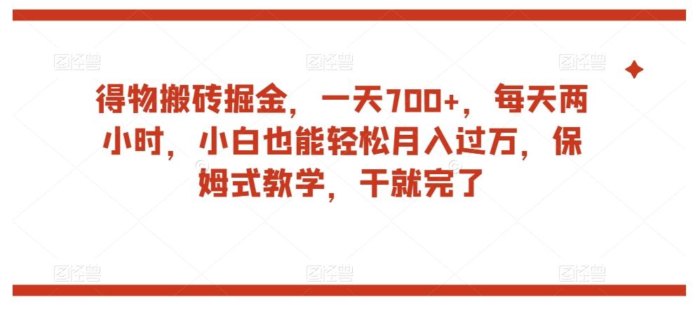 得物搬砖掘金，一天700+，每天两小时，小白也能轻松月入过万，保姆式教学，干就完了-皮皮网创