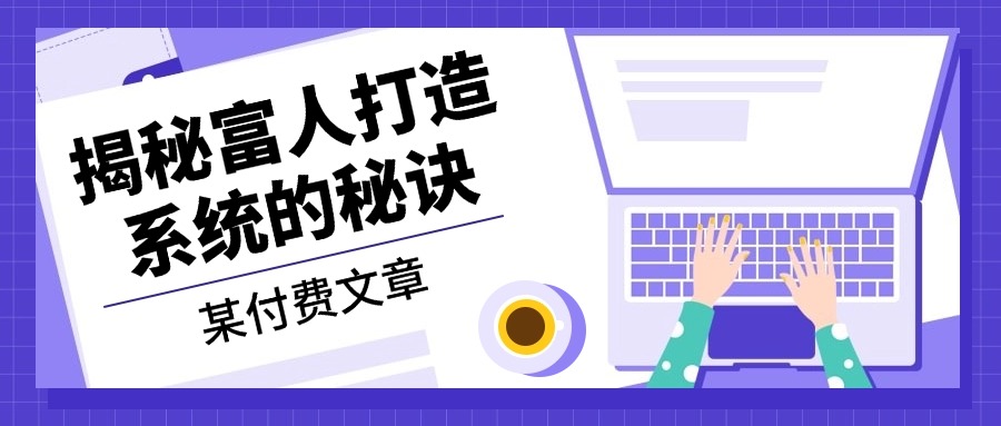 某付费文章：《揭秘富人打造系统的秘诀》-皮皮网创