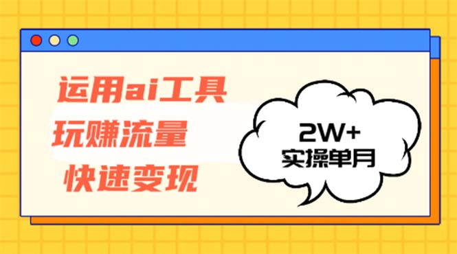 运用AI工具玩赚流量快速变现 实操单月2w+-皮皮网创