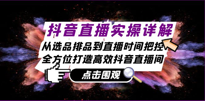 抖音直播实操详解：从选品排品到直播时间把控，全方位打造高效抖音直播间-皮皮网创