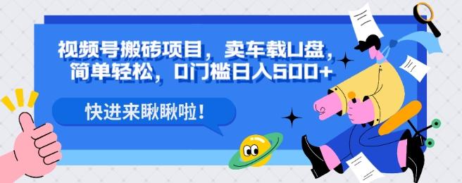 视频号搬砖项目，卖车载U盘，简单轻松，0门槛日入500+-皮皮网创