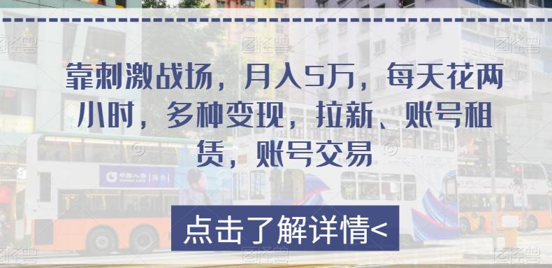 靠刺激战场，月入5万，每天花两小时，多种变现，拉新、账号租赁，账号交易-皮皮网创