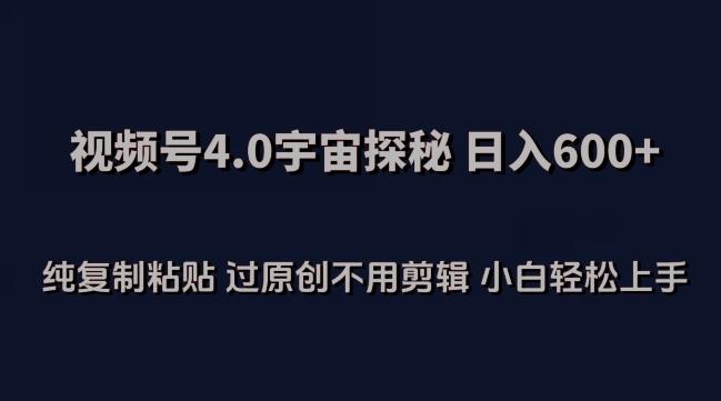 视频号4.0宇宙探秘，日入600多纯复制粘贴过原创不用剪辑小白轻松操作【揭秘】-皮皮网创