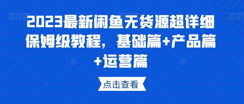 2023最新闲鱼无货源超详细保姆级教程，基础篇+产品篇+运营篇-皮皮网创
