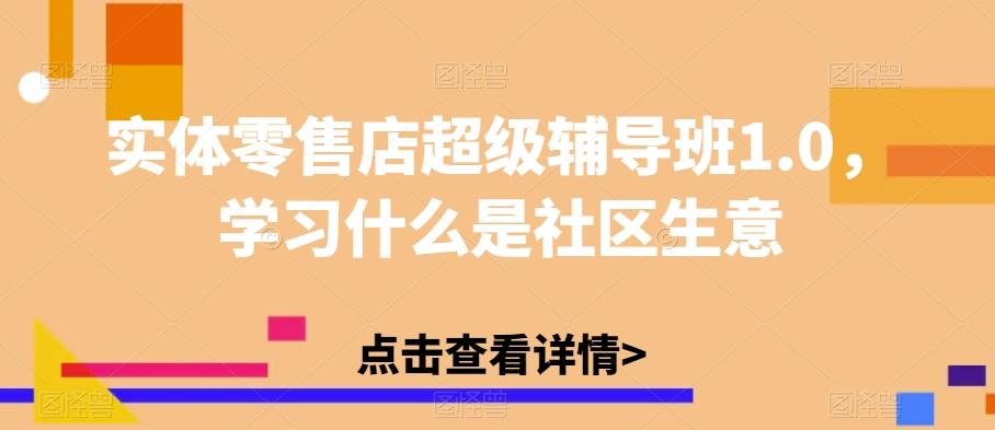 实体零售店超级辅导班1.0，学习什么是社区生意-皮皮网创