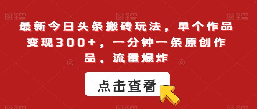 最新今日头条搬砖玩法，单个作品变现300+，一分钟一条原创作品，流量爆炸【揭秘】-皮皮网创