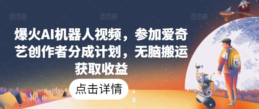 爆火AI机器人视频，参加爱奇艺创作者分成计划，无脑搬运获取收益【揭秘】-皮皮网创
