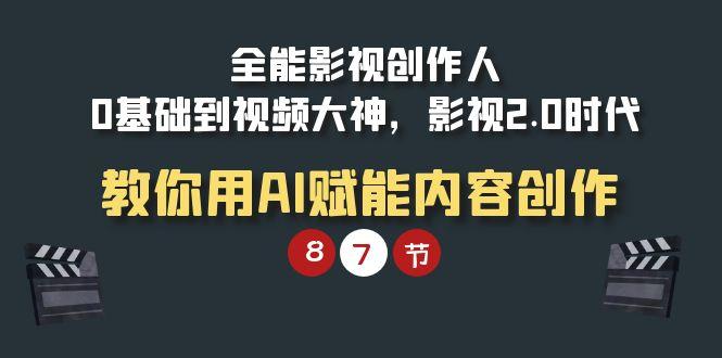 (9543期)全能-影视 创作人，0基础到视频大神，影视2.0时代，教你用AI赋能内容创作-皮皮网创