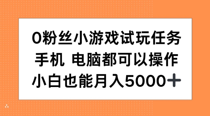 0粉丝小游戏试玩任务，手机电脑都可以操作，小白也能月入5000+【揭秘】-皮皮网创