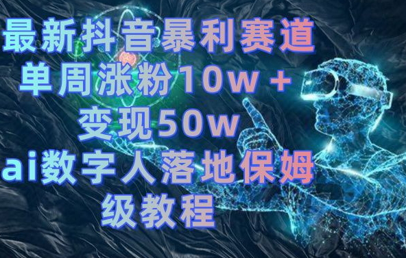最新抖音暴利赛道，单周涨粉10w＋变现50w的ai数字人落地保姆级教程【揭秘】-皮皮网创