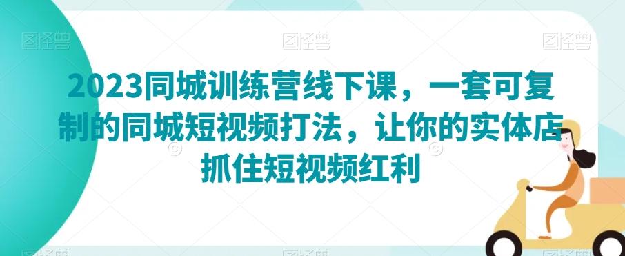 2023同城训练营线下课，一套可复制的同城短视频打法，让你的实体店抓住短视频红利-皮皮网创