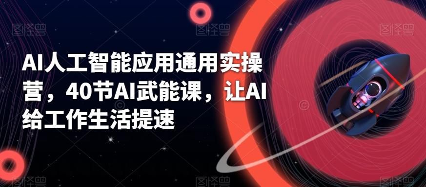 AI人工智能应用通用实操营，40节AI武能课，让AI给工作生活提速-皮皮网创