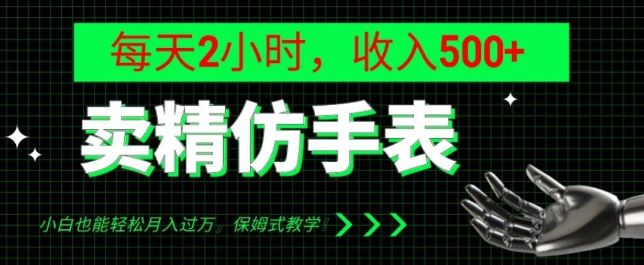 卖精仿手表，每天2小时，收入500+，小白也能轻松月入过万，保姆式教学！-皮皮网创