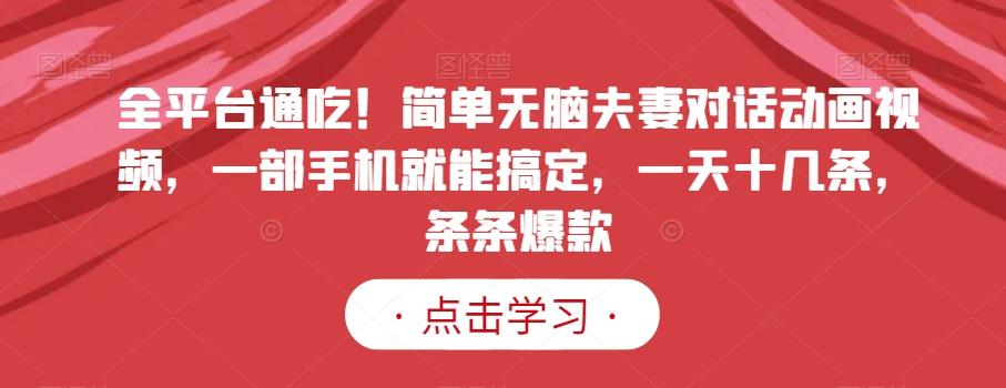 全平台通吃！简单无脑夫妻对话动画视频，一部手机就能搞定，一天十几条，条条爆款【揭秘】-皮皮网创