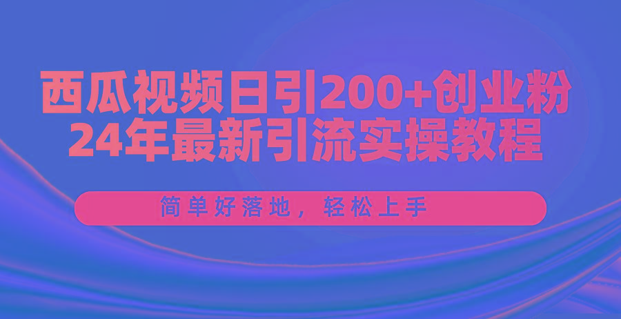 西瓜视频日引200+创业粉，24年最新引流实操教程，简单好落地，轻松上手-皮皮网创
