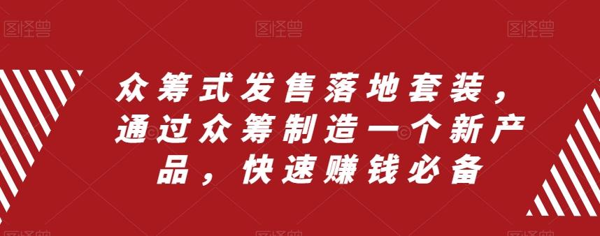 众筹式发售落地套装，通过众筹制造一个新产品，快速赚钱必备-皮皮网创