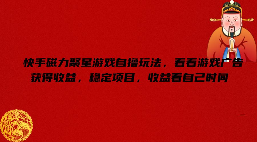 快手磁力聚星游戏自撸玩法，看看游戏广告获得收益，稳定项目，收益看自己时间【揭秘】-皮皮网创
