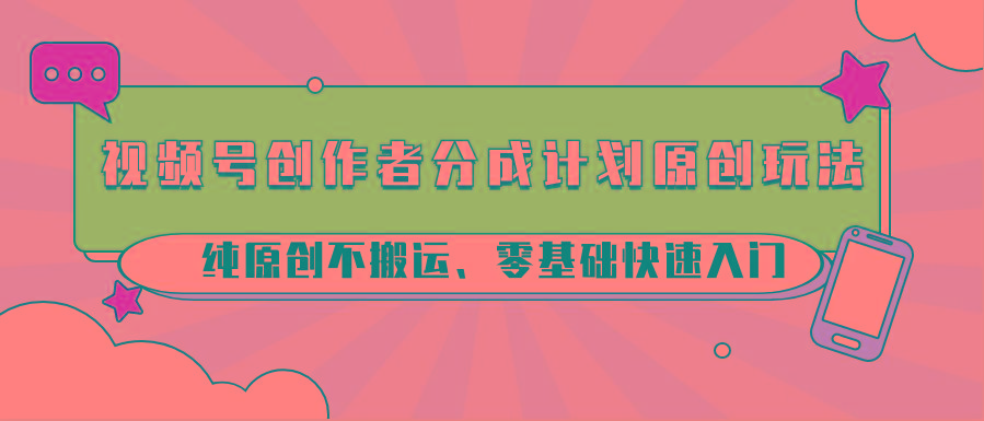 视频号创作者分成计划原创玩法；纯原创不搬运、零基础快速入门-皮皮网创