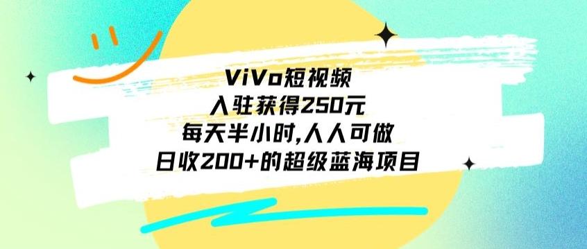 ViVo短视频，入驻获得250元，每天半小时，日收200+的超级蓝海项目，人人可做-皮皮网创