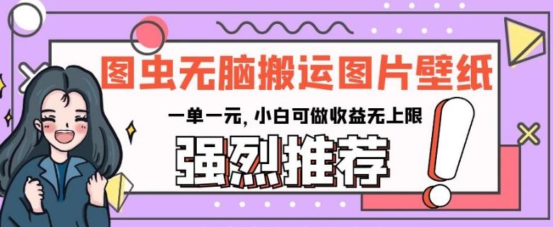 图虫无脑搬运图片壁纸，一单一元，小白可做收益无上限【揭秘】-皮皮网创