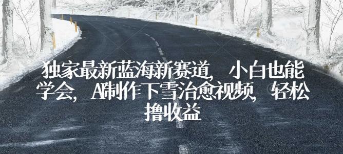 独家最新蓝海新赛道，小白也能学会，AI制作下雪治愈视频，轻松撸收益【揭秘】-皮皮网创