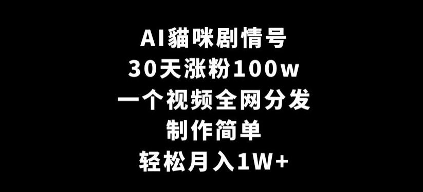 AI貓咪剧情号，30天涨粉100w，制作简单，一个视频全网分发，轻松月入1W+【揭秘】-皮皮网创