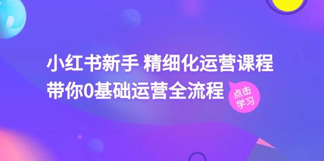 小红书新手 精细化运营课程，带你0基础运营全流程(41节视频课-皮皮网创
