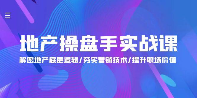 (9960期)地产 操盘手实战课：解密地产底层逻辑/夯实营销技术/提升职场价值(24节)-皮皮网创