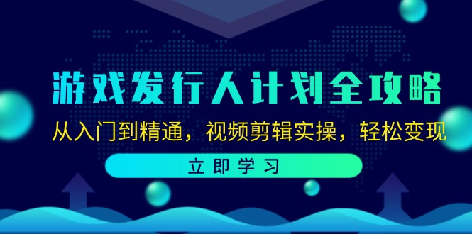 游戏发行人计划全攻略：从入门到精通，视频剪辑实操，轻松变现-皮皮网创