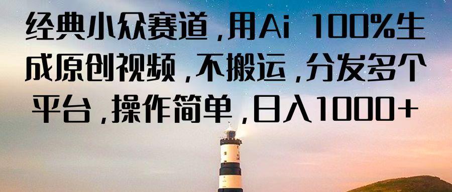 经典小众赛道，用Ai 100%生成原创视频，不搬运，分发多个平台，操作简单，日入1000+-皮皮网创