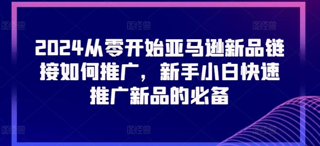 2024从零开始亚马逊新品链接如何推广，新手小白快速推广新品的必备-皮皮网创