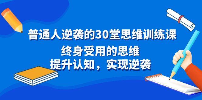 普通人逆袭的30堂思维训练课，终身受用的思维，提升认知，实现逆袭-皮皮网创