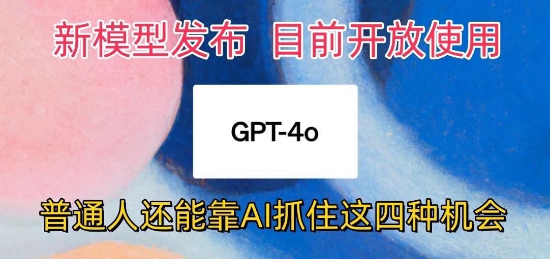 最强模型ChatGPT-4omni震撼发布，目前开放使用，普通人可以利用AI抓住的四…-皮皮网创