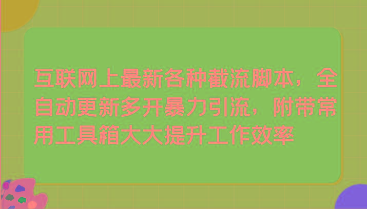 互联网上最新各种截流脚本，全自动更新多开暴力引流，附带常用工具箱大大提升工作效率-皮皮网创