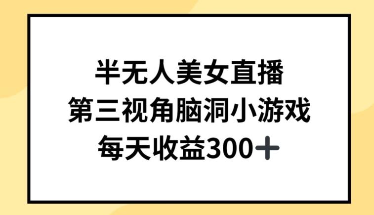 半无人美女直播，第三视角脑洞小游戏，每天收益300+【揭秘】-皮皮网创